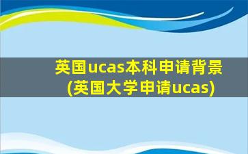 英国ucas本科申请背景(英国大学申请ucas)