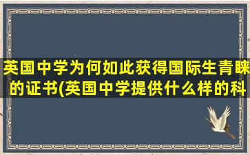 英国中学为何如此获得国际生青睐的证书(英国中学提供什么样的科目-)