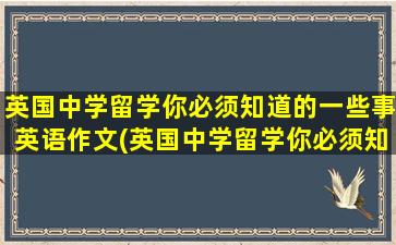 英国中学留学你必须知道的一些事英语作文(英国中学留学你必须知道的一些事英文)