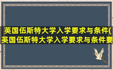 英国伍斯特大学入学要求与条件(英国伍斯特大学入学要求与条件要求)