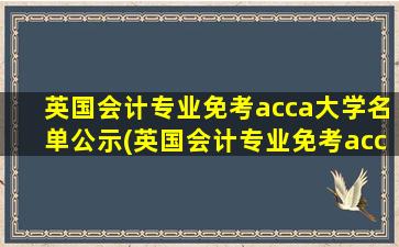 英国会计专业免考acca大学名单公示(英国会计专业免考acca大学名单)