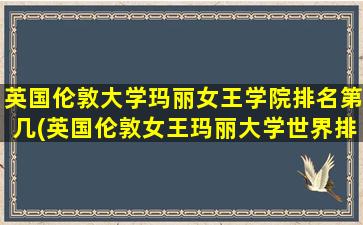 英国伦敦大学玛丽女王学院排名第几(英国伦敦女王玛丽大学世界排名)