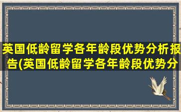 英国低龄留学各年龄段优势分析报告(英国低龄留学各年龄段优势分析)