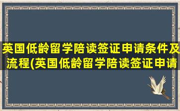 英国低龄留学陪读签证申请条件及流程(英国低龄留学陪读签证申请条件有哪些)