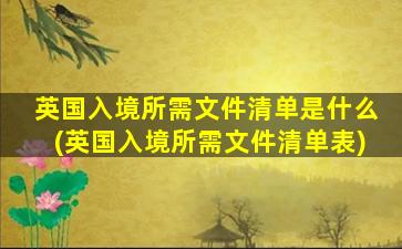 英国入境所需文件清单是什么(英国入境所需文件清单表)