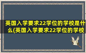 英国入学要求22学位的学校是什么(英国入学要求22学位的学校是)