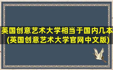 英国创意艺术大学相当于国内几本(英国创意艺术大学官网中文版)