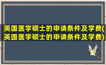 英国医学硕士的申请条件及学费(英国医学硕士的申请条件及学费)