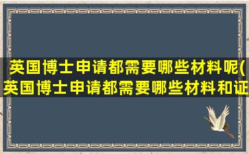 英国博士申请都需要哪些材料呢(英国博士申请都需要哪些材料和证件)