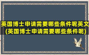 英国博士申请需要哪些条件呢英文(英国博士申请需要哪些条件呢)