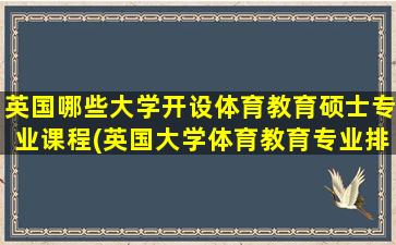 英国哪些大学开设体育教育硕士专业课程(英国大学体育教育专业排名)