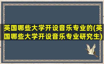 英国哪些大学开设音乐专业的(英国哪些大学开设音乐专业研究生)