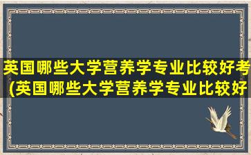 英国哪些大学营养学专业比较好考(英国哪些大学营养学专业比较好就业)