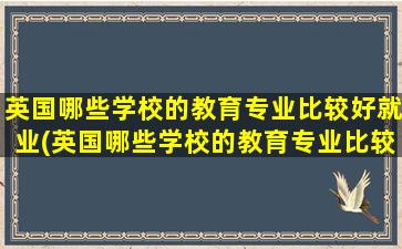 英国哪些学校的教育专业比较好就业(英国哪些学校的教育专业比较好毕业)