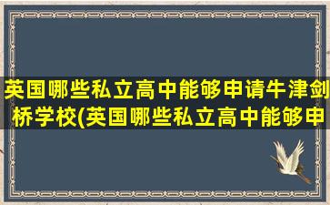 英国哪些私立高中能够申请牛津剑桥学校(英国哪些私立高中能够申请牛津剑桥学院)