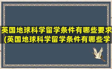 英国地球科学留学条件有哪些要求(英国地球科学留学条件有哪些学校)