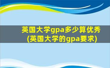 英国大学gpa多少算优秀(英国大学的gpa要求)