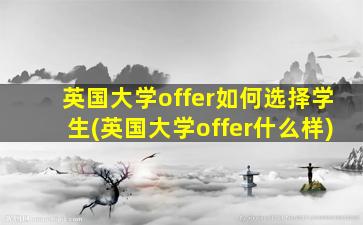 英国大学offer如何选择学生(英国大学offer什么样)