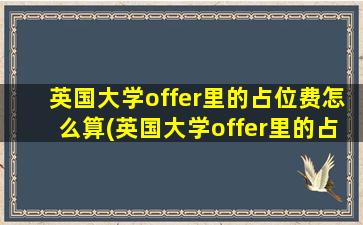 英国大学offer里的占位费怎么算(英国大学offer里的占位费是啥)