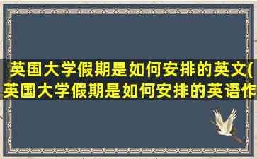 英国大学假期是如何安排的英文(英国大学假期是如何安排的英语作文)