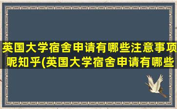 英国大学宿舍申请有哪些注意事项呢知乎(英国大学宿舍申请有哪些注意事项呢)