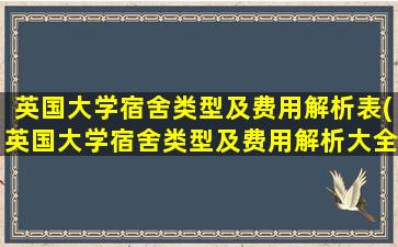 英国大学宿舍类型及费用解析表(英国大学宿舍类型及费用解析大全)