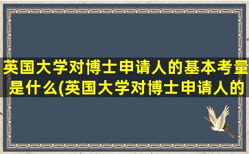 英国大学对博士申请人的基本考量是什么(英国大学对博士申请人的基本考量包括)