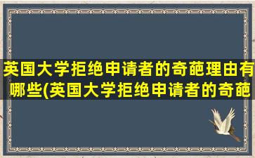 英国大学拒绝申请者的奇葩理由有哪些(英国大学拒绝申请者的奇葩理由)