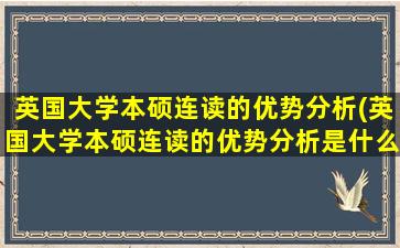 英国大学本硕连读的优势分析(英国大学本硕连读的优势分析是什么)