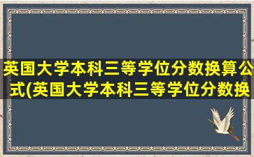 英国大学本科三等学位分数换算公式(英国大学本科三等学位分数换算)