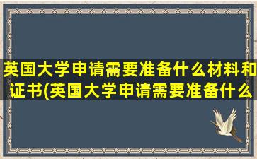 英国大学申请需要准备什么材料和证书(英国大学申请需要准备什么材料和证件)