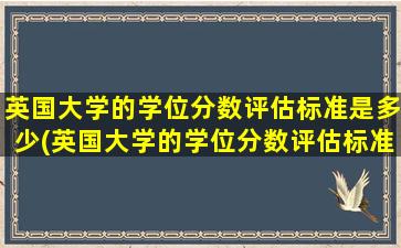 英国大学的学位分数评估标准是多少(英国大学的学位分数评估标准)