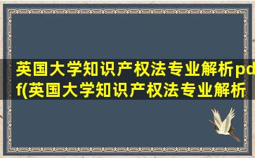 英国大学知识产权法专业解析pdf(英国大学知识产权法专业解析课程)