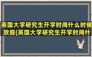 英国大学研究生开学时间什么时候放假(英国大学研究生开学时间什么时候毕业)