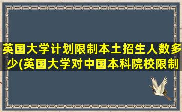 英国大学计划限制本土招生人数多少(英国大学对中国本科院校限制)