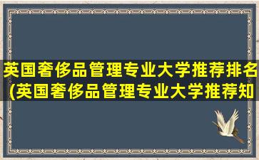 英国奢侈品管理专业大学推荐排名(英国奢侈品管理专业大学推荐知乎)