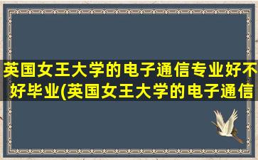 英国女王大学的电子通信专业好不好毕业(英国女王大学的电子通信专业好不好考)