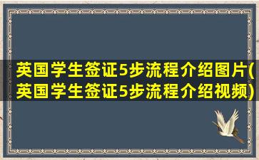 英国学生签证5步流程介绍图片(英国学生签证5步流程介绍视频)