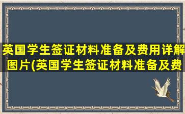 英国学生签证材料准备及费用详解图片(英国学生签证材料准备及费用详解表)