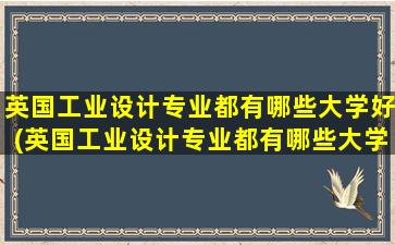 英国工业设计专业都有哪些大学好(英国工业设计专业都有哪些大学)