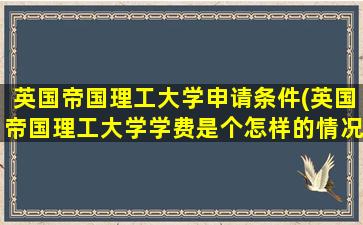 英国帝国理工大学申请条件(英国帝国理工大学学费是个怎样的情况-)