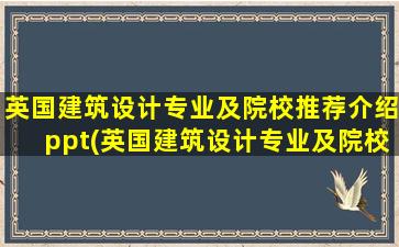 英国建筑设计专业及院校推荐介绍ppt(英国建筑设计专业及院校推荐介绍表)