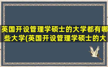 英国开设管理学硕士的大学都有哪些大学(英国开设管理学硕士的大学都有哪些专业)