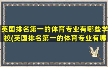 英国排名第一的体育专业有哪些学校(英国排名第一的体育专业有哪些专业)