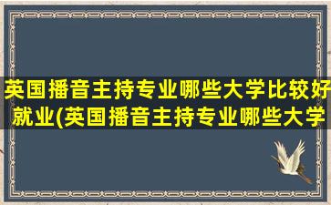 英国播音主持专业哪些大学比较好就业(英国播音主持专业哪些大学比较好)