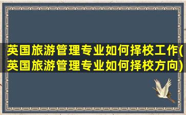 英国旅游管理专业如何择校工作(英国旅游管理专业如何择校方向)