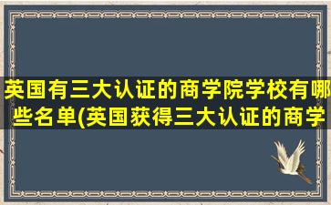 英国有三大认证的商学院学校有哪些名单(英国获得三大认证的商学院)