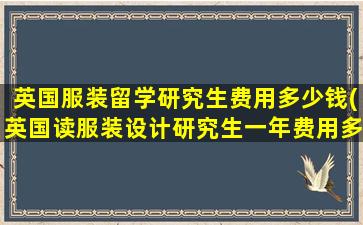 英国服装留学研究生费用多少钱(英国读服装设计研究生一年费用多少)