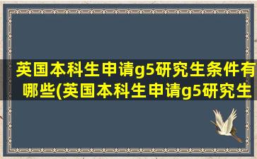 英国本科生申请g5研究生条件有哪些(英国本科生申请g5研究生条件及学费)