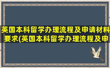 英国本科留学办理流程及申请材料要求(英国本科留学办理流程及申请材料有哪些)